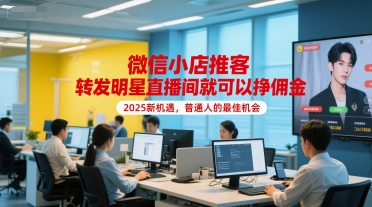 微信小店推客，转发明星直播间就可以挣佣金，2025新机遇，普通人的最佳机会-小鹏项目网