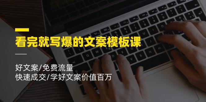看完就 写爆的文案模板课，好文案/免费流量/快速成交/学好文案价值百万-小鹏项目网