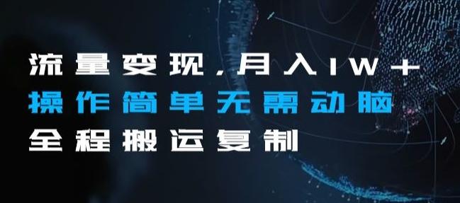 流量变现，月入1W+操作简单无需动脑全程搬运复制【揭秘】-小鹏项目网