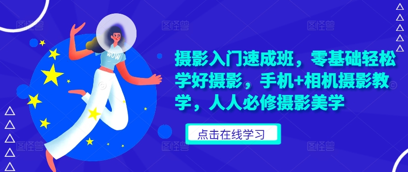 摄影入门速成班，零基础轻松学好摄影，手机+相机摄影教学，人人必修摄影美学-小鹏项目网
