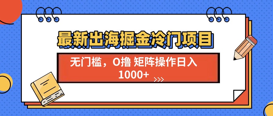 最新出海掘金冷门项目，单号日入1000+-小鹏项目网