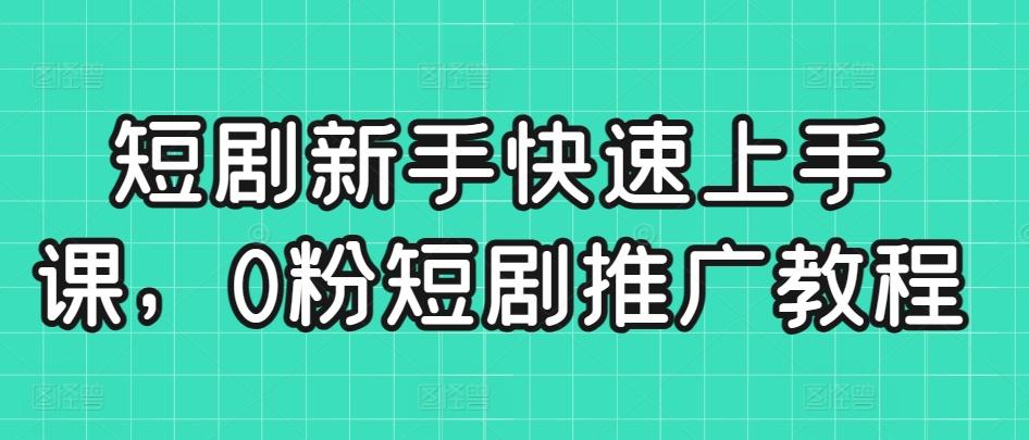 短剧新手快速上手课，0粉短剧推广教程-小鹏项目网