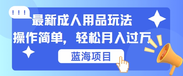 最新成人用品项目玩法，操作简单，动动手，轻松日入几张【揭秘】-小鹏项目网