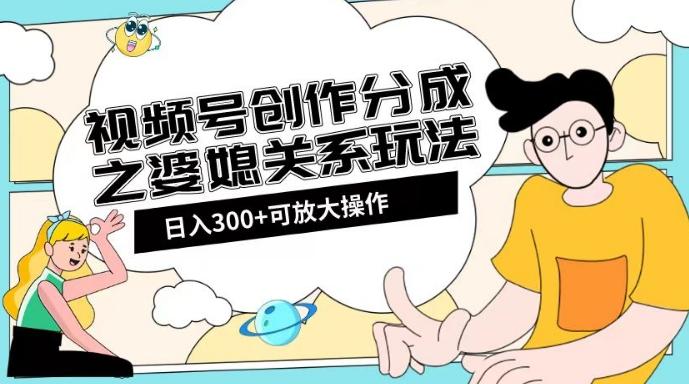 视频号创作分成之婆媳关系玩法【教程+素材渠道】【揭秘】-小鹏项目网