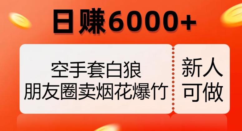空手套白狼，朋友圈卖烟花爆竹，日赚6000+【揭秘】-小鹏项目网