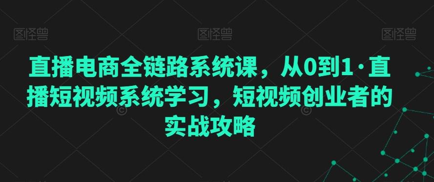 直播电商全链路系统课，从0到1·直播短视频系统学习，短视频创业者的实战攻略-小鹏项目网