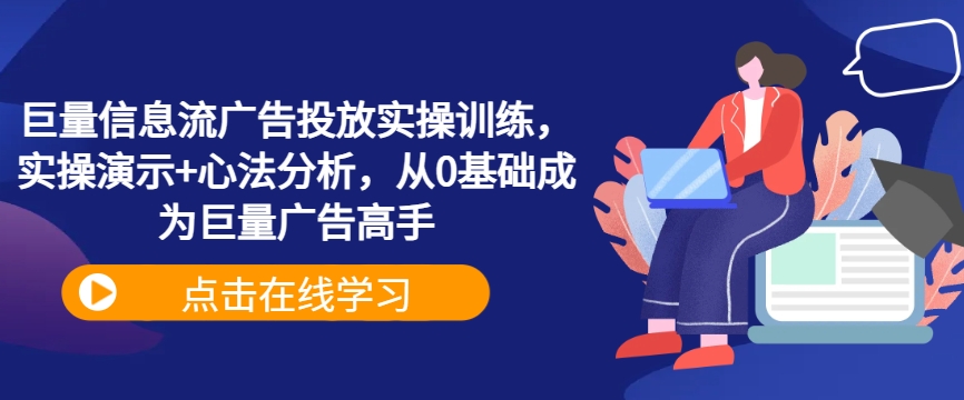 巨量信息流广告投放实操训练，实操演示+心法分析，从0基础成为巨量广告高手-小鹏项目网