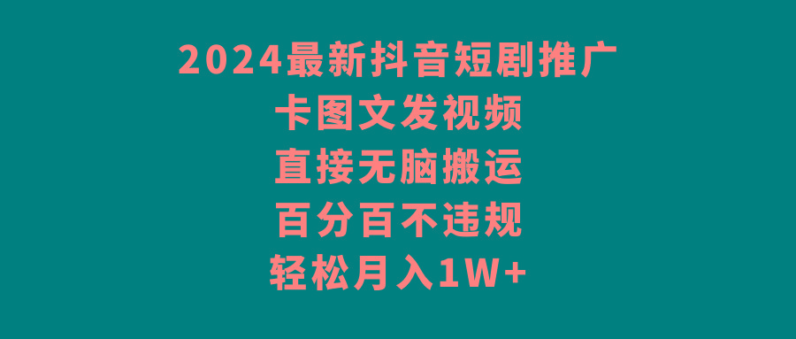 2024最新抖音短剧推广，卡图文发视频，直接无脑搬，百分百不违规，轻松月入1W+-小鹏项目网