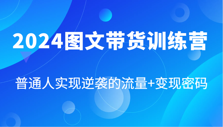 2024图文带货训练营，普通人实现逆袭的流量+变现密码(87节课)-小鹏项目网