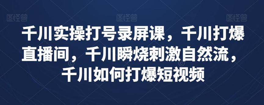 千川实操打号录屏课，千川打爆直播间，千川瞬烧刺激自然流，千川如何打爆短视频-小鹏项目网