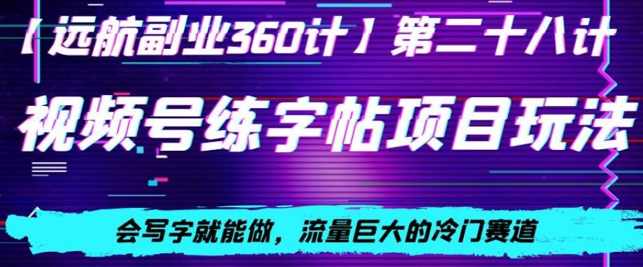 视频号练字帖项目玩法，会写字就能做，流量巨大的冷门赛道，轻松日入200-小鹏项目网