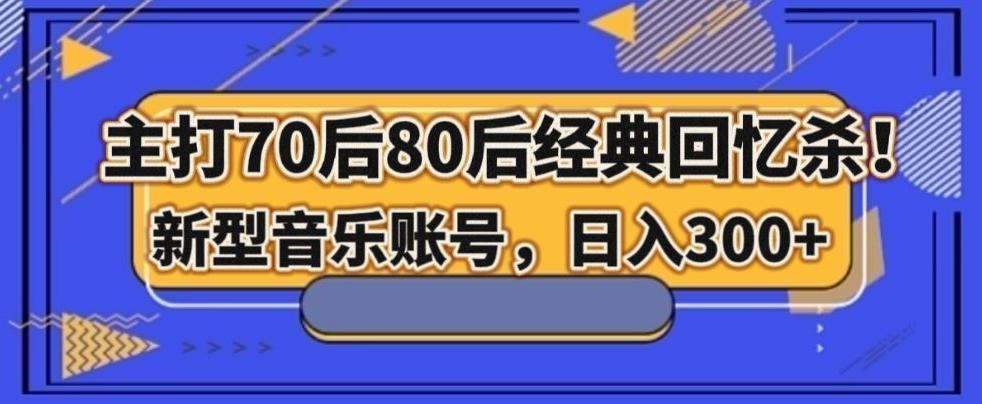 主打70后80后经典回忆杀！新型音乐账号，日入300+-小鹏项目网