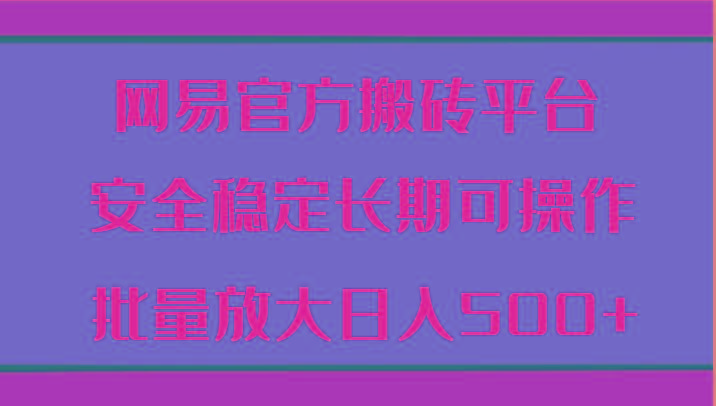 网易官方搬砖平台 安全稳定长期可操作 批量放大日入500+-小鹏项目网