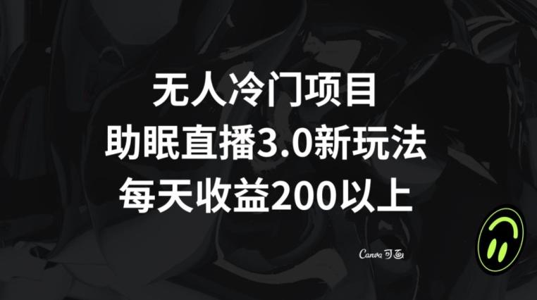 无人冷门项目，助眠直播3.0玩法，每天收益200+【揭秘】-小鹏项目网