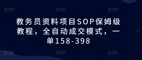 教务员资料项目SOP保姆级教程，全自动成交模式，一单158-398-小鹏项目网
