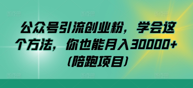 公众号引流创业粉，学会这个方法，你也能月入30000+ (陪跑项目)-小鹏项目网