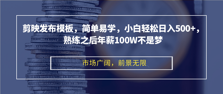 剪映发布模板，简单易学，小白轻松日入500+，熟练之后年薪100W不是梦-小鹏项目网