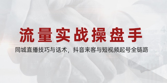 流量实战操盘手，同城直播技巧与话术，抖音来客与短视频起号全链路-小鹏项目网