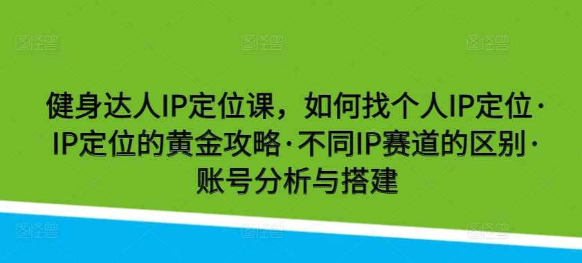 健身达人IP定位课，如何找个人IP定位·IP定位的黄金攻略·不同IP赛道的区别·账号分析与搭建-小鹏项目网