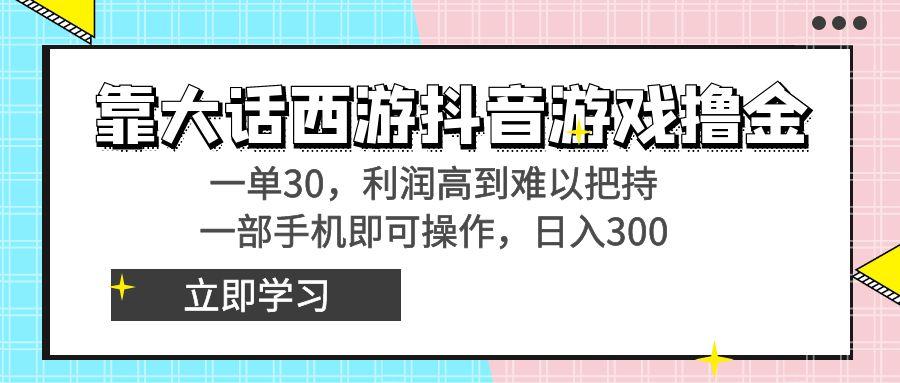 靠大话西游抖音游戏撸金，一单30，利润高到难以把持，一部手机即可操作…-小鹏项目网