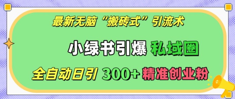 最新无脑“搬砖式”引流术，小绿书引爆私域圈，全自动日引300+精准创业粉【揭秘】-小鹏项目网