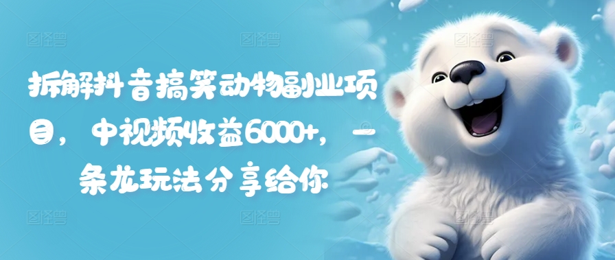 拆解抖音搞笑动物副业项目，中视频收益6000+，一条龙玩法分享给你-小鹏项目网