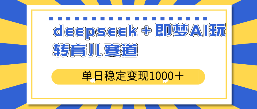 deepseek＋即梦AI玩转育儿赛道，单日稳定变现1000＋育儿赛道-小鹏项目网