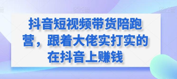 抖音短视频带货陪跑营，跟着大佬实打实的在抖音上赚钱-小鹏项目网