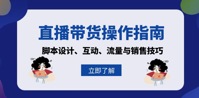 直播带货操作指南：脚本设计、互动、流量与销售技巧-小鹏项目网