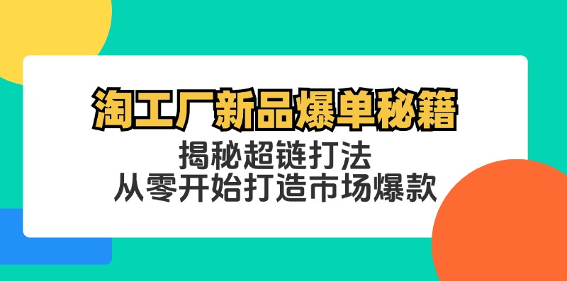 淘工厂新品爆单秘籍：揭秘超链打法，从零开始打造市场爆款-小鹏项目网