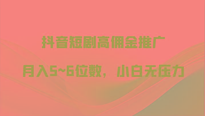 抖音短剧高佣金推广，月入5~6位数，小白无压力-小鹏项目网