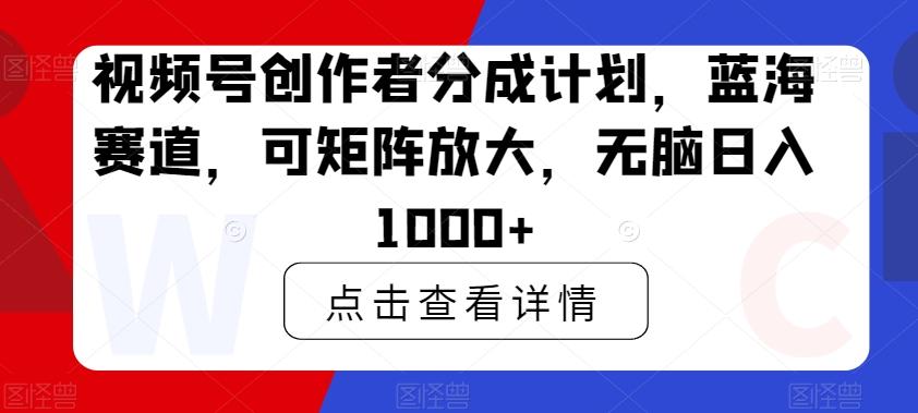 视频号创作者分成计划，蓝海赛道，可矩阵放大，无脑日入1000+-小鹏项目网