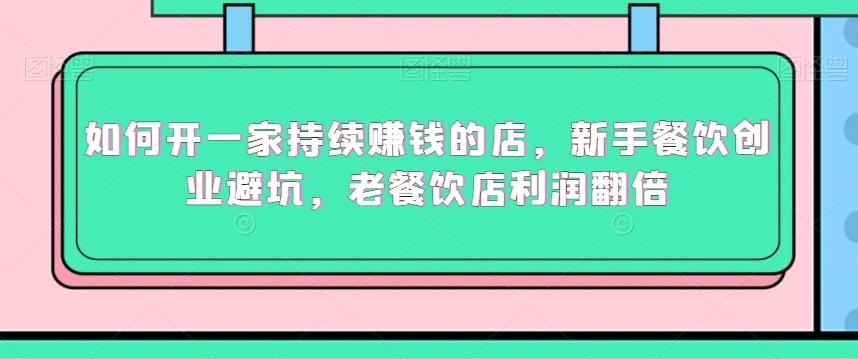 如何开一家持续赚钱的店，新手餐饮创业避坑，老餐饮店利润翻倍-小鹏项目网