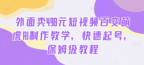 外面卖498元短视频百变萌虎AI制作教学，快速起号，保姆级教程-小鹏项目网