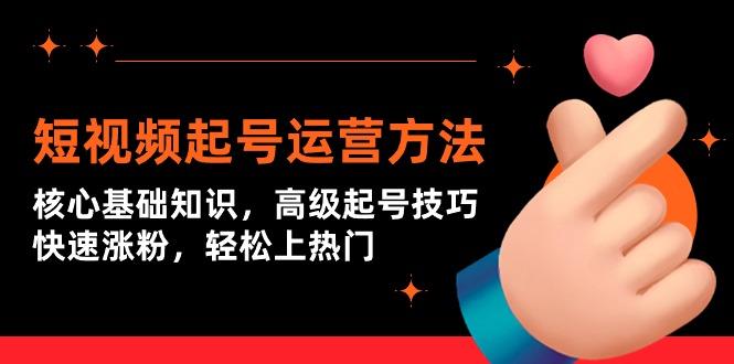 (9562期)短视频起号运营方法：核心基础知识，高级起号技巧，快速涨粉，轻松上热门-小鹏项目网