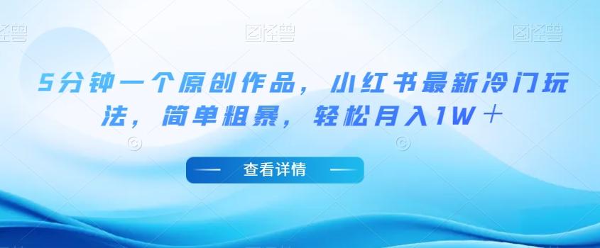 5分钟一个原创作品，小红书最新冷门玩法，简单粗暴，轻松月入1W＋【揭秘】-小鹏项目网