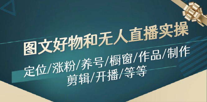 图文好物和无人直播实操：定位/涨粉/养号/橱窗/作品/制作/剪辑/开播/等等-小鹏项目网