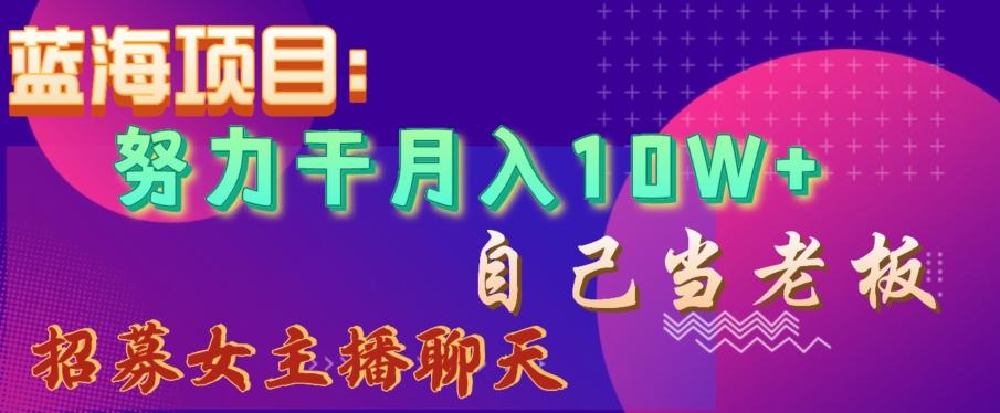 蓝海项目，努力干月入10W+，自己当老板，女主播招聘【揭秘】-小鹏项目网