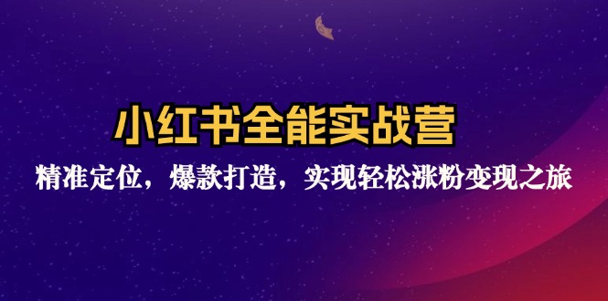 小红书全能实战营：精准定位，爆款打造，实现轻松涨粉变现之旅-小鹏项目网