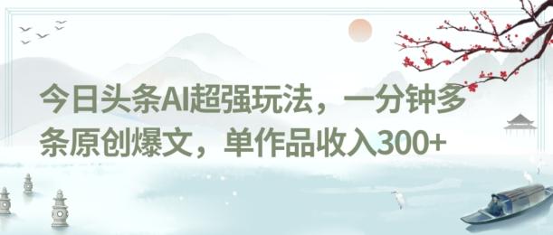 今日头条AI超强玩法，一分钟多条原创爆文，单作品收入300+-小鹏项目网