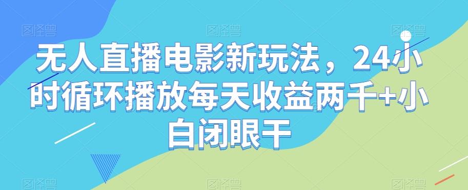 无人直播电影新玩法，24小时循环播放每天收益两千+小白闭眼干【揭秘】-小鹏项目网