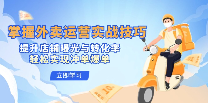 掌握外卖运营实战技巧，提升店铺曝光与转化率，轻松实现冲单爆单-小鹏项目网