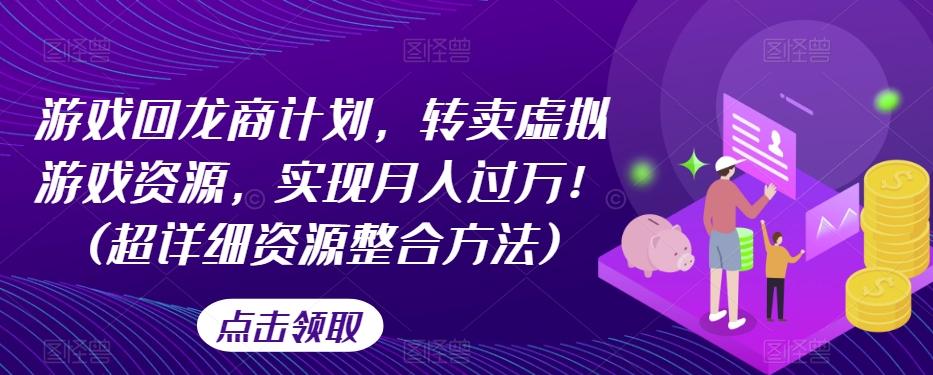 游戏回龙商计划，转卖虚拟游戏资源，实现月入过万！(超详细资源整合方法)-小鹏项目网