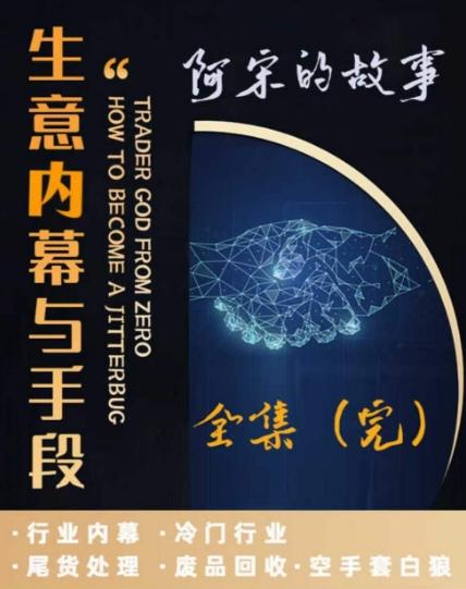 阿宋的故事·生意内幕与手段，行业内幕 冷门行业 尾货处理 废品回收 空手套白狼-小鹏项目网