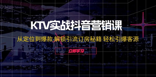 KTV实战抖音营销课：从定位到爆款 解锁引流订房秘籍 轻松引爆客源-无水印-小鹏项目网