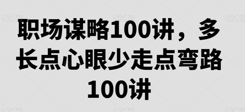 职场谋略100讲，多长点心眼少走点弯路-小鹏项目网