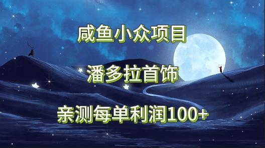 咸鱼小众项目，潘多拉首饰，亲测每单利润100+-小鹏项目网