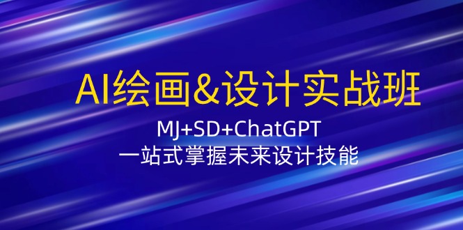 AI绘画&设计实战班：MJ+SD+ChatGPT，一站式掌握未来设计技能-小鹏项目网