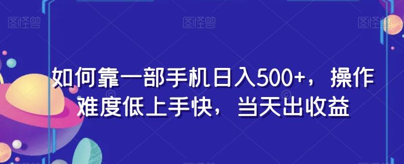 如何靠一部手机日入500+，操作难度低上手快，当天出收益-小鹏项目网