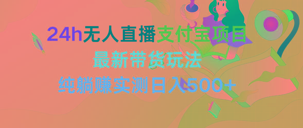 (9934期)24h无人直播支付宝项目，最新带货玩法，纯躺赚实测日入500+-小鹏项目网